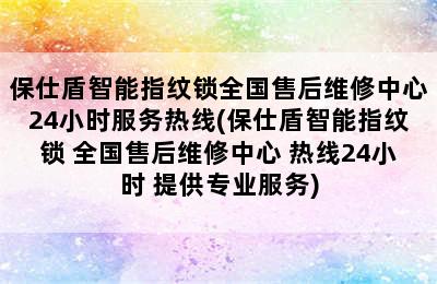 保仕盾智能指纹锁全国售后维修中心24小时服务热线(保仕盾智能指纹锁 全国售后维修中心 热线24小时 提供专业服务)